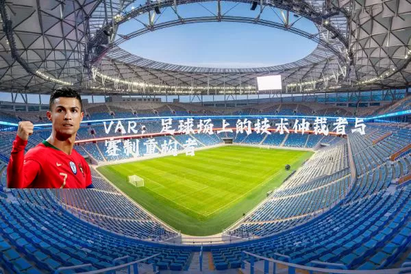 VAR：足球场上的技术仲裁者与赛制重构者