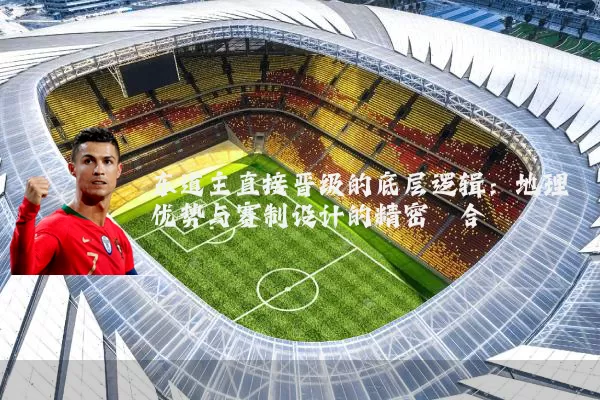 东道主直接晋级的底层逻辑：地理优势与赛制设计的精密耦合