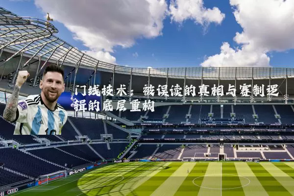 门线技术:被误读的真相与赛制逻辑的底层重构