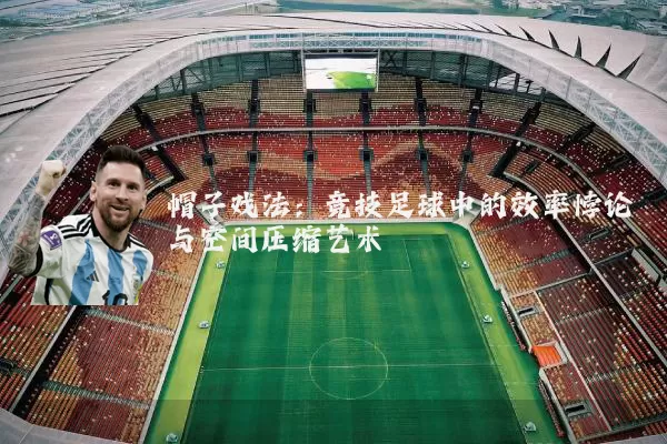 帽子戏法：竞技足球中的效率悖论与空间压缩艺术