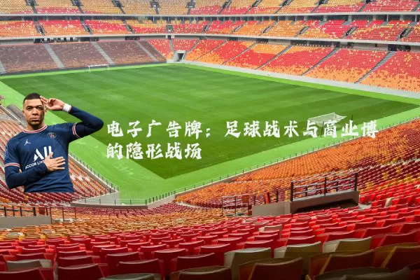 电子广告牌:足球战术与商业博弈的隐形战场