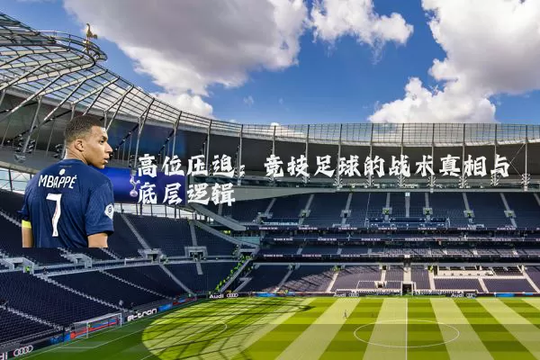 高位压迫:竞技足球的战术真相与底层逻辑