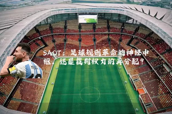 SAOT：足球规则革命的神经中枢，还是裁判权力的再分配？