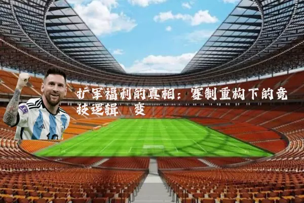 扩军福利的真相:赛制重构下的竞技逻辑嬗变