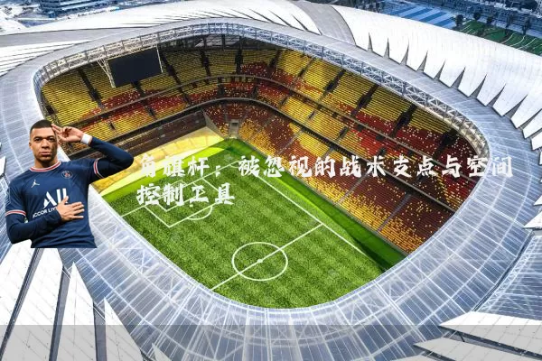 角旗杆：被忽视的战术支点与空间控制工具