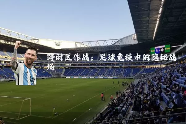 跨时区作战：足球竞技中的隐秘战场