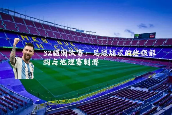 32强淘汰赛:足球战术的终极解构与地理赛制博弈