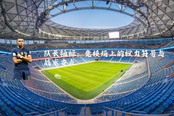 队长袖标：竞技场上的权力符号与战术支点