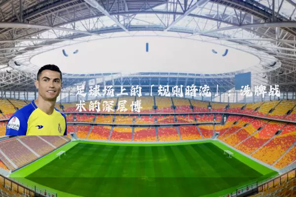 足球场上的「规则暗流」：洗牌战术的深层博弈