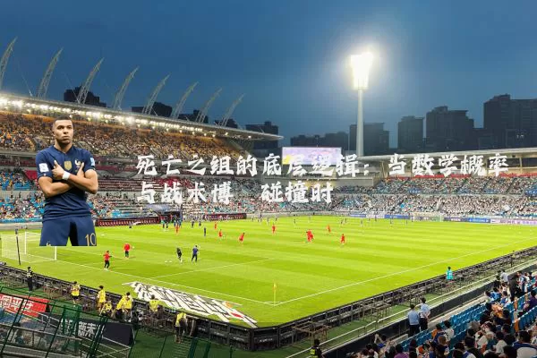 死亡之组的底层逻辑：当数学概率与战术博弈碰撞时