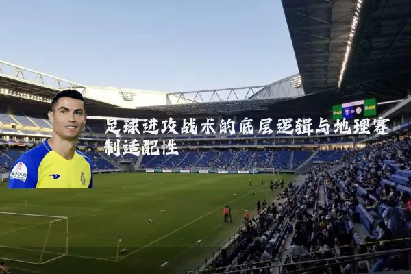 足球进攻战术的底层逻辑与地理赛制适配性