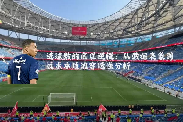 进球数的底层逻辑:从数据表象到战术本质的穿透性分析